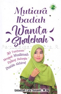 Mutiara ibadah wanita shalehah :30 tuntunan menjadi muslimah paling bahagia dunia akhirat