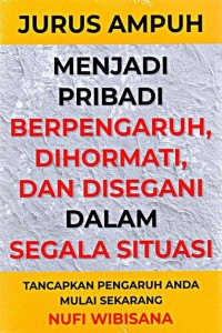 JURUS AMPUH MENJADI PRIBADI BERPENGARUH, DIHORMATI, DAN DISEGANI DALAM SEGALA SITUASI : Tancapkan Pengaruh Anda Mulai Sekarang