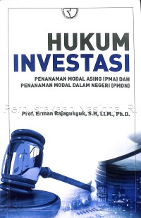 Hukum investasi :penanaman modal asing (PMA) dan penanaman modal dalam negaeri (PMDN)