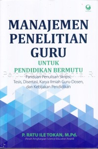 Manajemen Penelitian Guru (untuk pendidikan bermutu): panduan penulisan skripsi, tesis, disertasi, karya ilmiah guru-dosen, dan kebijakan pendidikan