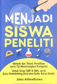 Menjadi siswa penelitian :metode dan teknis penelitian serta tips memenangkan kompetisi untuk siswa SMP & SMA, serta guru pembimbingan ekstrakurikuler karya ilmiah