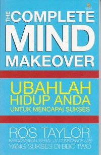 The Complete Mind Makeover: ubahlah hidup anda untuk mencapai sukses