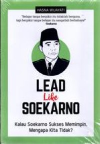 Image of LEAD LIKE SOEKARNO : kalau Soekarno sukses memimpin, mengapa kita tidak?
