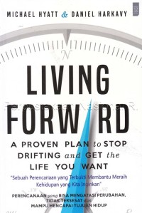 Living Forward : a proven plan to stop drifting and get the life you want : sebuah perencanaan yang terbukti membantu meraih kehidupan yang kita inginkan