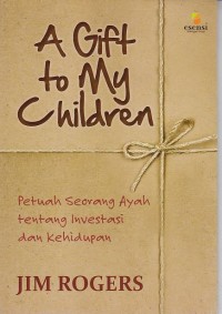 A Gift to My Children: petuah seorang ayah tentang investasi dan kehidupan