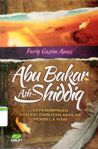 Abu Bakar Ash-Shiddiq : Kepemimpinan dan Kelembutan Pembela Nabi