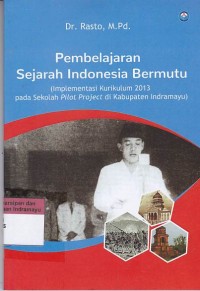 Pembelajaran sejarah Indonesia bermutu : implementasi kurikulum 2013 pada sekolah pilot project di Kabupaten Indramayu