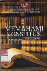 Memahami Konstitusi : makna dan aktualisasi