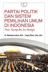 PARTAI POLITIK DAN SISTEM PEMILIHAN UMUM DI INDONESIA : Teori, Konsep dan Isu Strategis