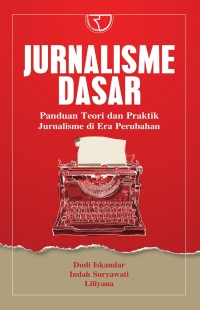 JURNALISME DASAR: Panduan teori dan praktik jurnalisme di era perubahan