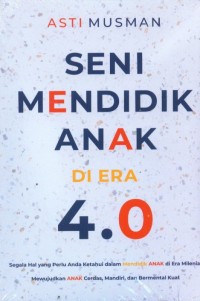 Seni Mendidik Anak Di Era 4.0 Segala Hal yang Perlu Anda Ketahui dalam Mendidik Anak di Era Milenial; Mewujudkan Anak Cerdas, Mandiri, dan Bermental Kuat