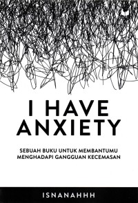 I HAVE ANXIETY : Sebuah Buku Untuk Membantumu Menghadapi Gangguan Kecemasan