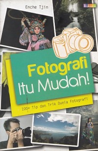 Fotografi itu Mudah! 100+ Tip dan Trik Dunia Fotografi