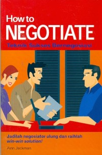 How to negotiate : teknik sukses bernegosiasi