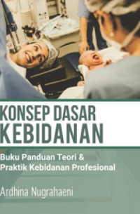 KONSEP DASAR KEBIDANAN : Buku Panduan Teori & Praktik Kebidanan Profesional